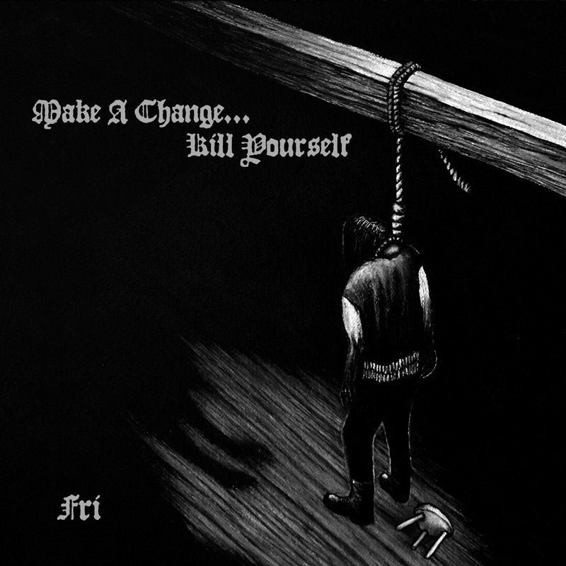 Make a Change... Kill Yourself - Fri